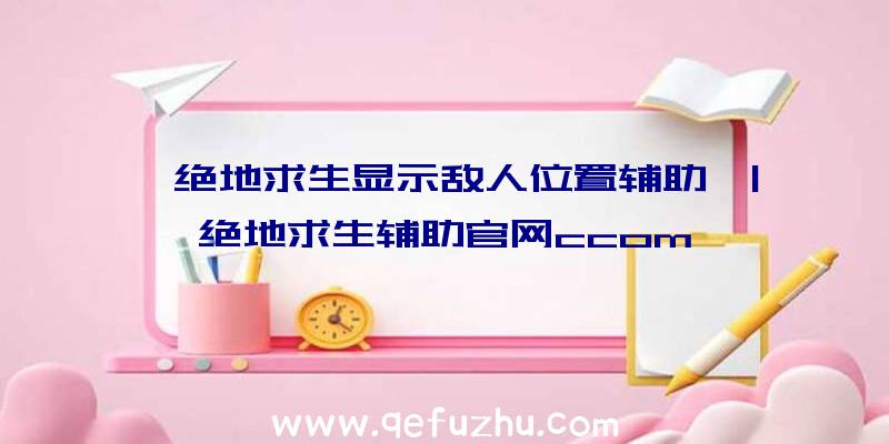 「绝地求生显示敌人位置辅助」|绝地求生辅助官网ccom